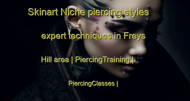 Skinart Niche piercing styles expert techniques in Freys Hill area | PiercingTraining | PiercingClasses | SkinartTraining-United States